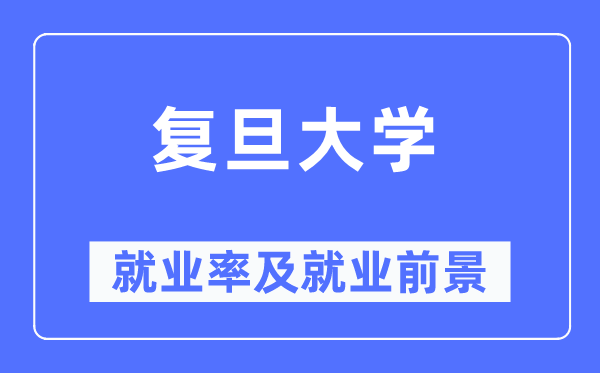 复旦大学就业率及就业前景怎么样,好就业吗?