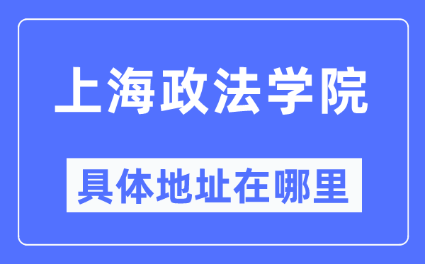 上海政法学院具体地址在哪里,在上海的哪个区?