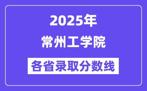 2025高考多少分能上常州工学院?各省录取分数线汇总