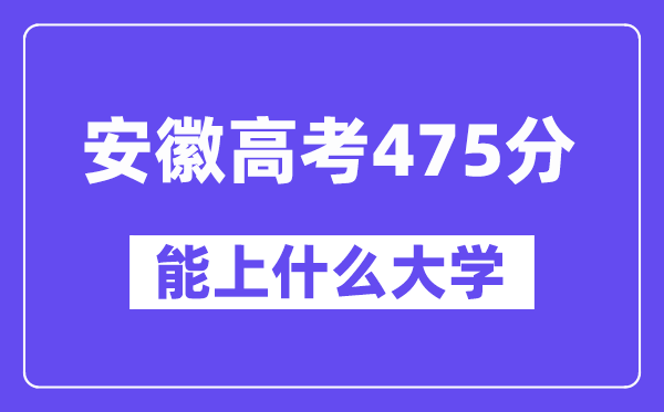 安徽高考475分左右能上什么大学?附475分大学名单一览表