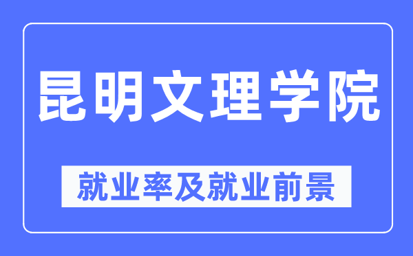 昆明文理学院就业率及就业前景怎么样,好就业吗?