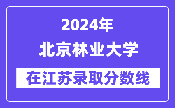 北京林业大学2024年在江苏录取分数线一览表(2025年参考)