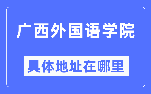 广西外国语学院具体地址在哪里,在哪个城市,哪个区?