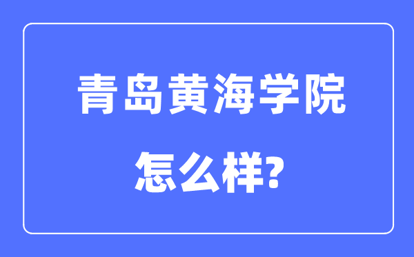 青岛黄海学院是几本一本还是二本,青岛黄海学院怎么样?
