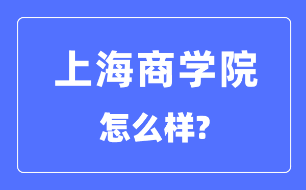 上海商学院是几本一本还是二本,上海商学院怎么样?