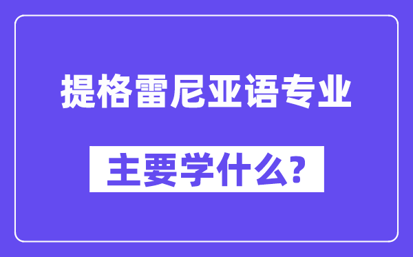 提格雷尼亚语专业主要学什么?附提格雷尼亚语专业课程目录