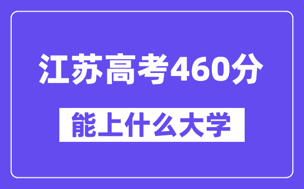 江苏高考460分左右能上什么大学?附460分大学名单一览表