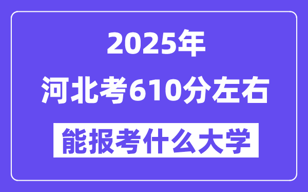 2025年河北考610分左右能报考上什么大学?附位次排名对照表