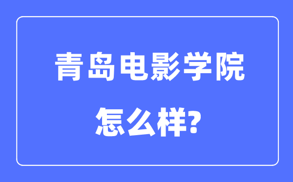 青岛电影学院是几本一本还是二本,青岛电影学院怎么样?