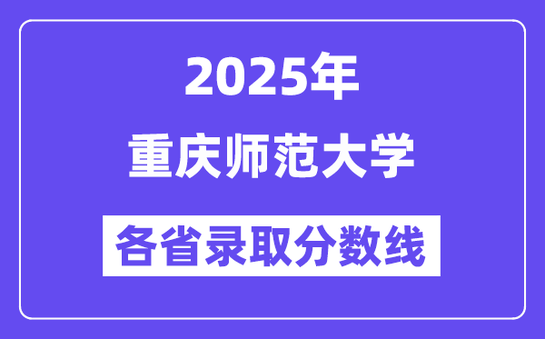 2025高考多少分能上重庆师范大学?各省录取分数线汇总