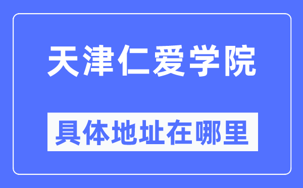 天津仁爱学院具体地址在哪里,在天津的哪个区?