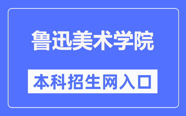 鲁迅美术学院本科招生网入口(https://www.lumei.edu.cn/z_s/bks.htm)