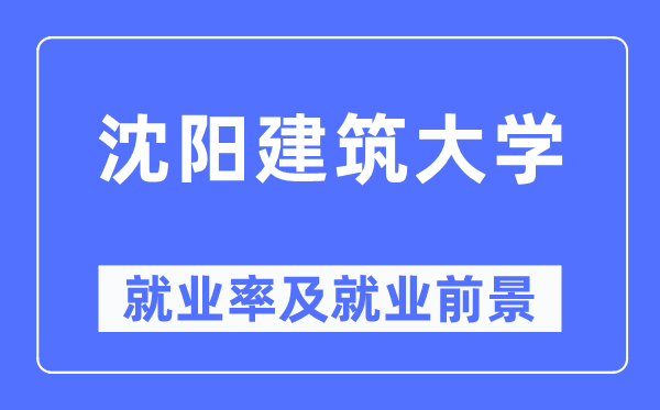 沈阳建筑大学就业率及就业前景怎么样,好就业吗?