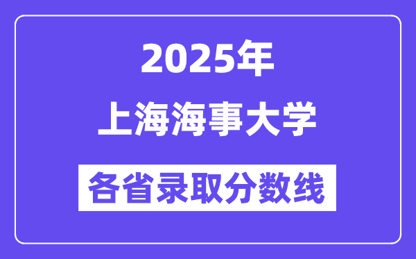 2025高考多少分能上上海海事大学?各省录取分数线汇总