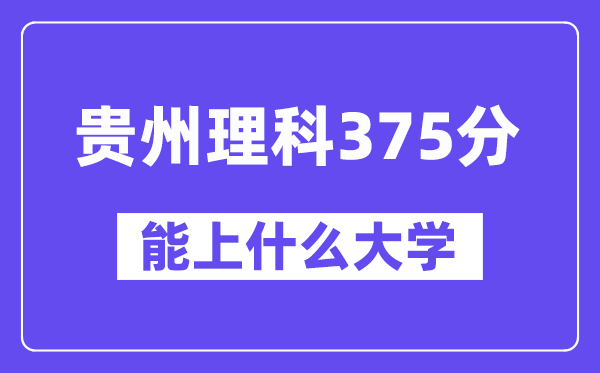 贵州理科375分左右能上什么大学?(物理类)