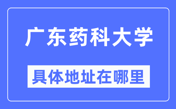 广东药科大学具体地址在哪里,在哪个城市,哪个区?