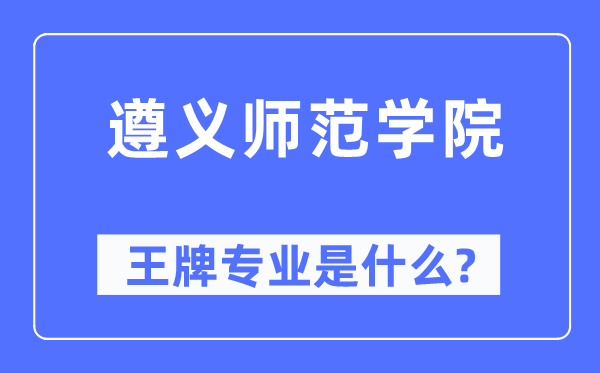 遵义师范学院王牌专业是什么,有哪些专业比较好?