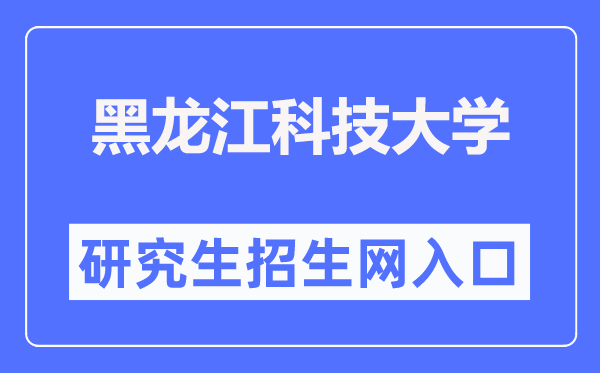 黑龙江科技大学研究生招生网入口(http://gs.usth.edu.cn/)