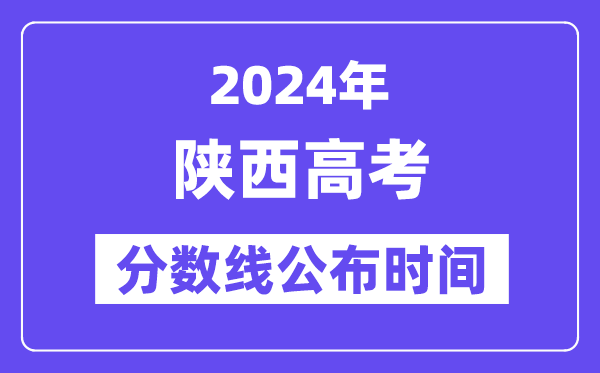 陕西高考分数线公布时间2024年具体是什么时候?