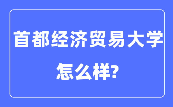 首都经济贸易大学是211或985么,首都经济贸易大学怎么样?