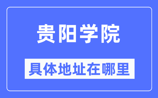 贵阳学院具体地址在哪里,在贵阳的哪个区?