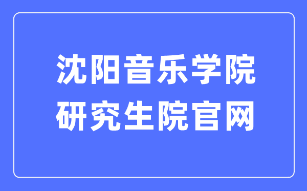 沈阳音乐学院研究生院官网入口(https://www.sycm.edu.cn/info.aspx?DWid=53)
