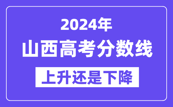 2024山西高考分数线会上升还是下降,录取分数线预计多少?