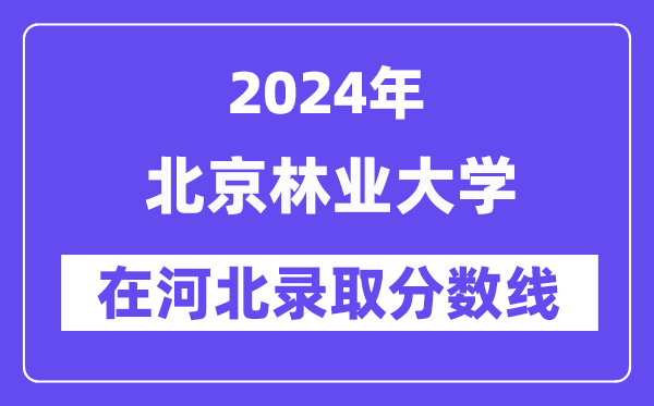 北京林业大学2024年在河北录取分数线一览表(2025年参考)