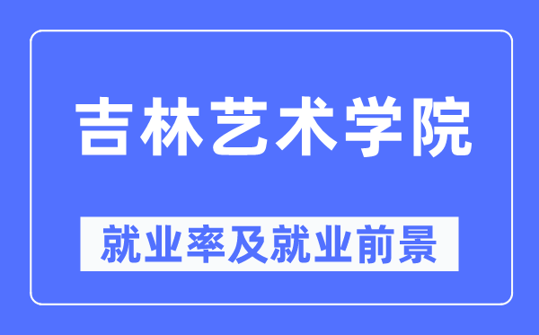 吉林艺术学院就业率及就业前景怎么样,好就业吗?