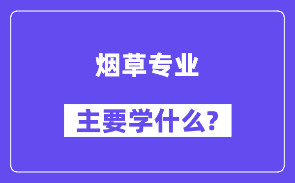 烟草专业主要学什么?附烟草专业课程目录