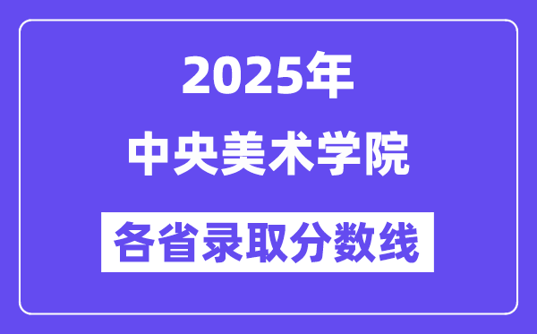 2025高考多少分能上中央美术学院?各省录取分数线汇总