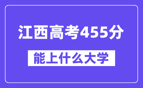 江西高考455分左右能上什么大学?附455分大学名单一览表