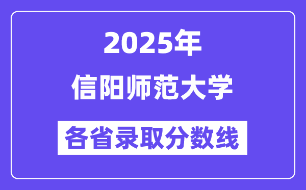 2025高考多少分能上信阳师范大学?各省录取分数线汇总