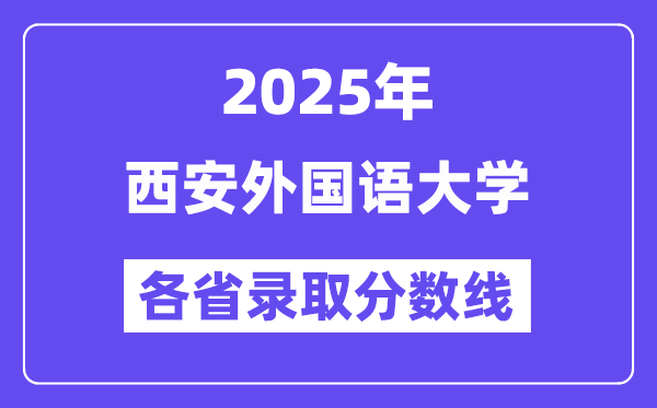 2025高考多少分能上西安外国语大学?各省录取分数线汇总