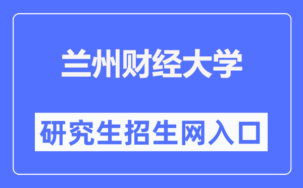 兰州财经大学研究生招生网入口(https://yjsy.lzufe.edu.cn/)