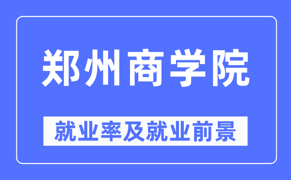 郑州商学院就业率及就业前景怎么样,好就业吗?