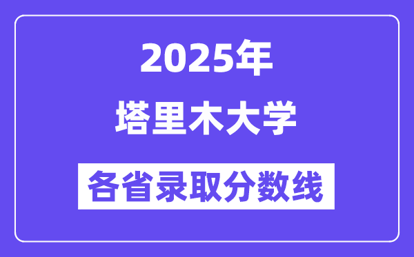 2025高考多少分能上塔里木大学?各省录取分数线汇总