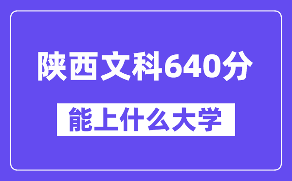 陕西文科640分左右能上什么大学?