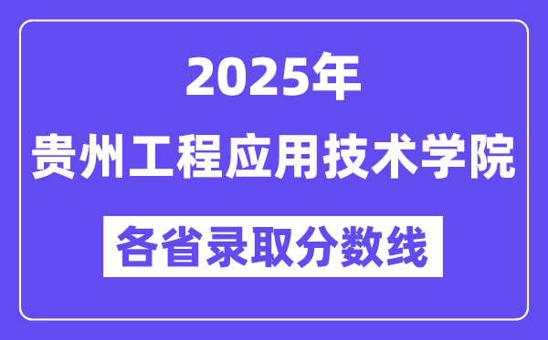 2025高考多少分能上贵州工程应用技术学院?各省录取分数线汇总