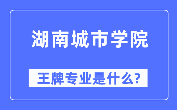 湖南城市学院王牌专业是什么,有哪些专业比较好?