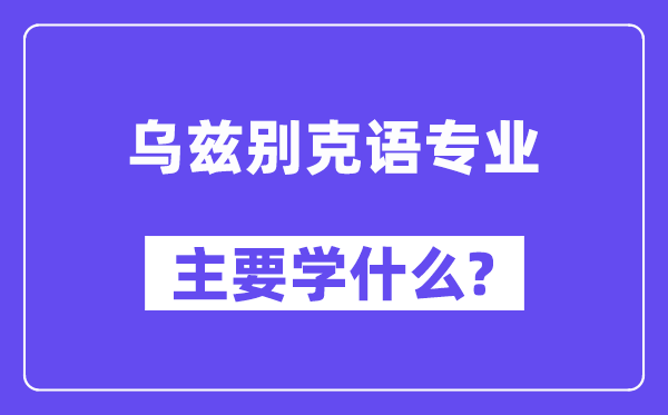 乌兹别克语专业主要学什么?附乌兹别克语专业课程目录