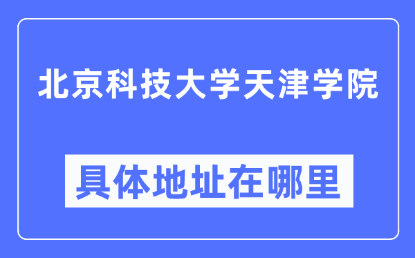北京科技大学天津学院具体地址在哪里,在天津的哪个区?