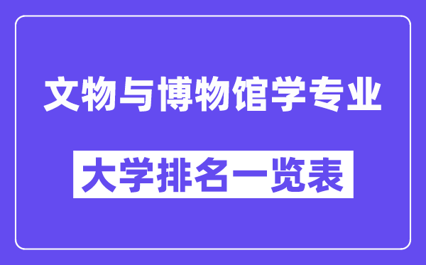 全国文物与博物馆学专业大学排名一览表(最新排行榜)
