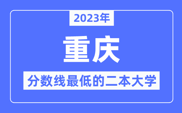 2023年重庆分数线最低的二本大学有哪些?