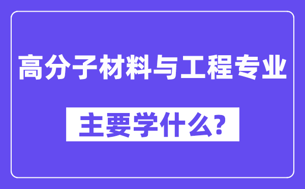 高分子材料与工程专业主要学什么?附高分子材料与工程专业课程目录