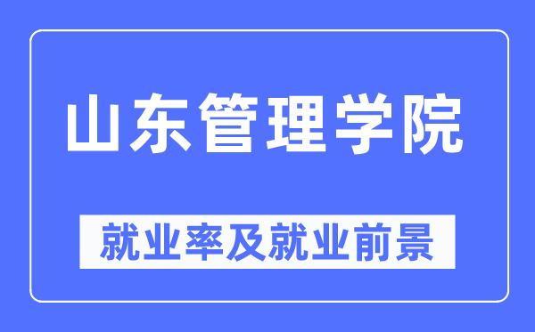 山东管理学院就业率及就业前景怎么样,好就业吗?