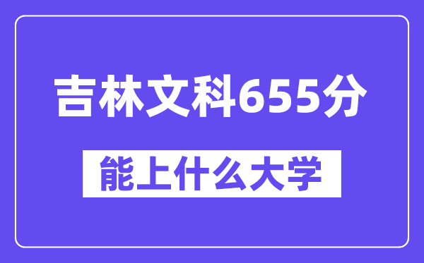 吉林文科655分左右能上什么大学?(历史类)