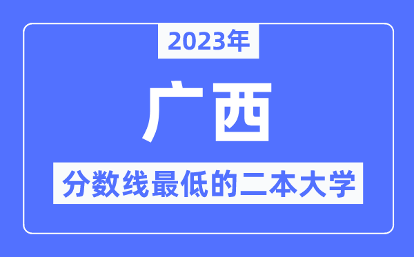 2023年广西分数线最低的二本大学有哪些?