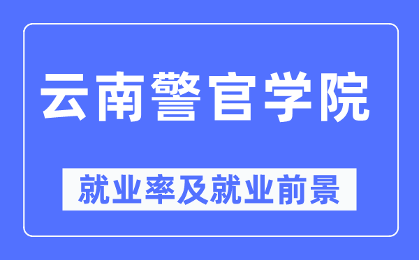 云南警官学院就业率及就业前景怎么样,好就业吗?