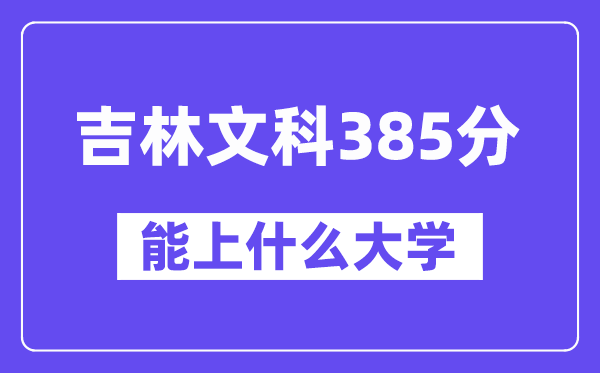 吉林文科385分左右能上什么大学?(历史类)
